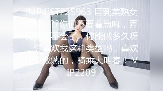 [MP4]STP25963 巨乳美熟女少妇--??你们不要着急嘛，弄得我都不会了，你能做多久呀，你喜欢我这种类型吗，喜欢比较成熟的，骑乘大叫春！ VIP2209