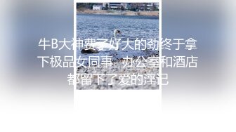 牛B大神费了好大的劲终于拿下极品女同事✿办公室和酒店都留下了爱的淫记