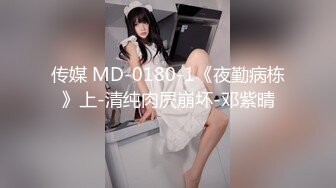 传媒 MD-0180-1《夜勤病栋》上-清纯肉屄崩坏-邓紫晴