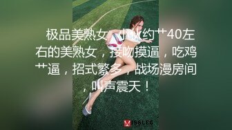 ✨极品美熟女✨小伙约艹40左右的美熟女，接吻摸逼，吃鸡艹逼，招式繁多，战场漫房间，叫声震天！