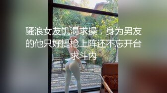 骚浪女友饥渴求操，身为男友的他只好提枪上阵还不忘开台求斗内