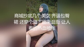 商城抄底几个美女 齐逼包臀裙 还穿个骚丁出来逛街 让人看的热血喷张