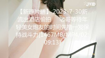 【新速片遞】 2023-7-30新流出酒店偷拍❤️老哥等待年轻美女炮友的时间先撸一发保持战斗力[1467MB/MP4/02:09:13]