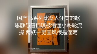 国产TS系列比女人还美的赵恩静与唐佳琪被懵懂小哥轮流操 两妖一男画风很是淫荡