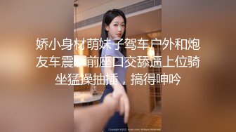 娇小身材萌妹子驾车户外和炮友车震，前座口交舔逼上位骑坐猛操抽插，搞得呻吟