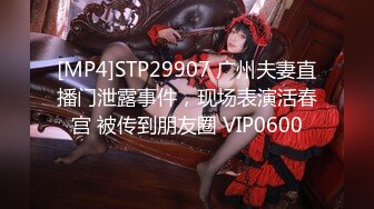 [MP4]STP29907 广州夫妻直播门泄露事件，现场表演活春宫 被传到朋友圈 VIP0600