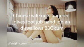 Chinese wife gets fingered gives foot job hand job and swallows BBC cum