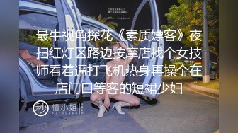 最牛视角探花《素质嫖客》夜扫红灯区路边按摩店找个女技师看着逼打飞机热身再操个在店门口等客的短裙少妇