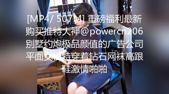 [MP4/ 507M] 重磅福利最新购买推特大神@powercn206别墅约炮极品颜值的广告公司平面女模特穿着钻石网袜高跟鞋激情啪啪