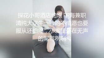 探花小哥酒店约炮 下海兼职清纯大学生一脸的不情愿也要服从还怕疼，小嘴里还在无声的骂骂咧咧