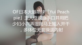 OF日本大眼萌妹「Yui Peachpie」主人性欲急手口并用把少妇小穴弄湿就马上插入开干，多体位无套操逼内射