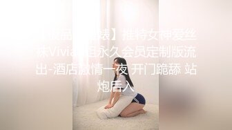 【极品反差婊】推特女神爱丝袜Vivian姐永久会员定制版流出-酒店激情一夜 开门跪舔 站炮后入