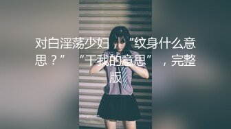 对白淫荡少妇，“纹身什么意思？”“干我的意思”，完整版