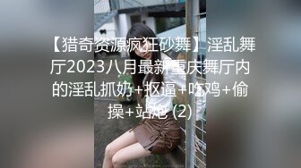 【猎奇资源疯狂砂舞】淫乱舞厅2023八月最新重庆舞厅内的淫乱抓奶+抠逼+吃鸡+偷操+站炮 (2)