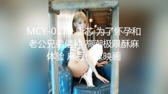 MCY-0173 唐芯 为了怀孕和老公兄弟借种 高潮极限酥麻体验 麻豆传媒映画