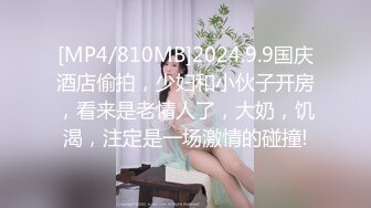 [MP4/810MB]2024.9.9国庆酒店偷拍，少妇和小伙子开房，看来是老情人了，大奶，饥渴，注定是一场激情的碰撞!