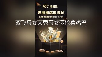 双飞母女大秀母女俩抢着鸡巴吃