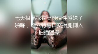 七天极品探花高颜值性感妹子啪啪，掰穴特写口交抬腿侧入抽插猛操