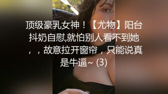 顶级豪乳女神！【尤物】阳台抖奶自慰,就怕别人看不到她，，故意拉开窗帘，只能说真是牛逼~ (3)