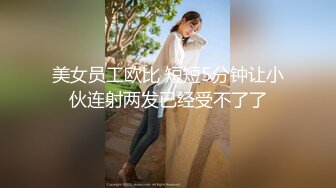 美女员工欧比 短短5分钟让小伙连射两发已经受不了了