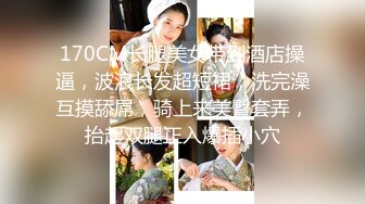 170CM长腿美女带到酒店操逼，波浪长发超短裙，洗完澡互摸舔屌，骑上来美臀套弄，抬起双腿正入爆插小穴