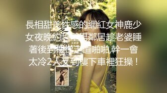 長相甜美性感的網紅女神鹿少女夜晚約隔壁男鄰居趁老婆睡著後到樓梯走道啪啪,幹一會太冷2人又到樓下車裡狂操 !