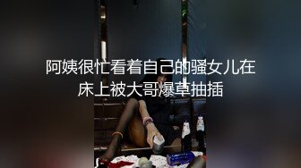 阿姨很忙看着自己的骚女儿在床上被大哥爆草抽插