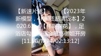 【新速片遞】 ⭐⭐⭐【2023年新模型，4K画质超清版本】2020.6.3，【伟哥探花】，足浴店勾搭，重金忽悠御姐开房[11.5G/MP4/02:13:12]