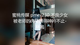 蜜桃传媒 pme-230 不良少女被老师的肉棒操得呻吟不止-林嫣