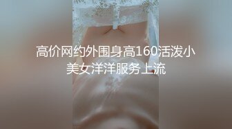 高价网约外围身高160活泼小美女洋洋服务上流