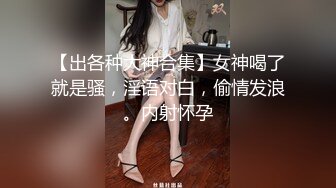 【出各种大神合集】女神喝了就是骚，淫语对白，偷情发浪。内射怀孕