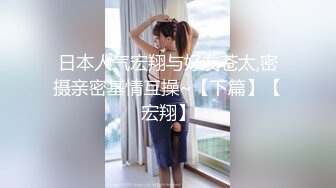 日本人气宏翔与好友苍太,密摄亲密基情互操~【下篇】【宏翔】