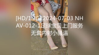 [HD/1.7G] 2024-07-03 NHAV-012-1足球宝贝上门服务无套内射小骚逼