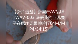 【新片速遞】新国产AV品牌 TWAV-003 深爱我的巨乳妻子在后座无限呻吟[764M/MP4/34:15]