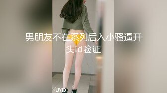 男朋友不在系列后入小骚逼开头id验证