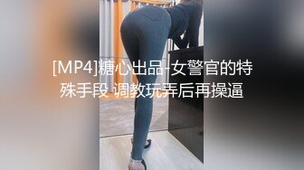 [MP4]糖心出品-女警官的特殊手段 调教玩弄后再操逼