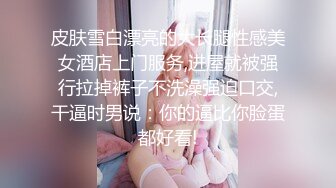 皮肤雪白漂亮的大长腿性感美女酒店上门服务,进屋就被强行拉掉裤子不洗澡强迫口交,干逼时男说：你的逼比你脸蛋都好看!