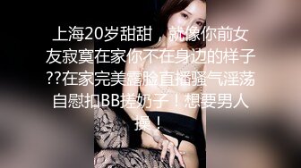 上海20岁甜甜，就像你前女友寂寞在家你不在身边的样子??在家完美露脸直播骚气淫荡自慰扣BB搓奶子！想要男人操！