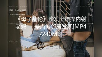 《母子乱伦》沙发上爆操内射老妈❤️差点被邻居发现[MP4/240MB]