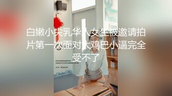 白嫩小尖乳华人女生被邀请拍片第一次面对大鸡巴小逼完全受不了