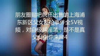 朋友圈贴吧疯狂出售的上海浦东新区父女乱伦事件全5V视频，对白极其淫荡，是不是真父女由你来辨4