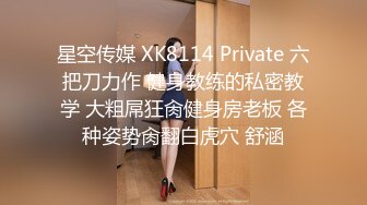 星空传媒 XK8114 Private 六把刀力作 健身教练的私密教学 大粗屌狂肏健身房老板 各种姿势肏翻白虎穴 舒涵