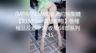 [MP4/713MB]先天約炮聖體【91Mrber泰迪約炮】各種極品反差學妹 收集68部系列之45