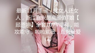 最新11月重磅，比女人还女人，浙江嘉兴超高颜值T娘【顾恩婷】全套107V福利，能攻能守，啪啪紫薇，直男最爱 (2)