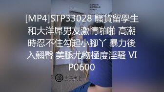 [MP4]STP33028 騷貨留學生和大洋屌男友激情啪啪 高潮時忍不住勾起小腳丫 暴力後入翹臀 美腿尤物極度淫騷 VIP0600