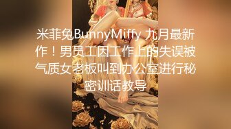 米菲兔BunnyMiffy 九月最新作！男员工因工作上的失误被气质女老板叫到办公室进行秘密训话教导