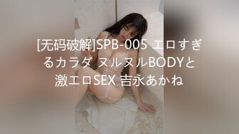 [无码破解]SPB-005 エロすぎるカラダ ヌルヌルBODYと激エロSEX 吉永あかね