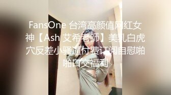 FansOne 台湾高颜值网红女神【Ash 艾希老師】美乳白虎穴反差小骚逼付费订阅自慰啪啪口交福利