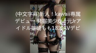 (中文字幕)新人！kawaii専属デビュ→ 発掘美少女☆元Jrアイドル篠崎もも18才AVデビュー