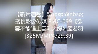 【新片速遞】&nbsp;&nbsp;蜜桃影像传媒 PMC-099《欲罢不能强上巨乳大嫂》孟若羽[325M/MP4/29:39]